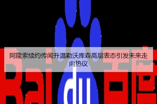 阿隆索续约传闻升温勒沃库森高层表态引发未来走向热议